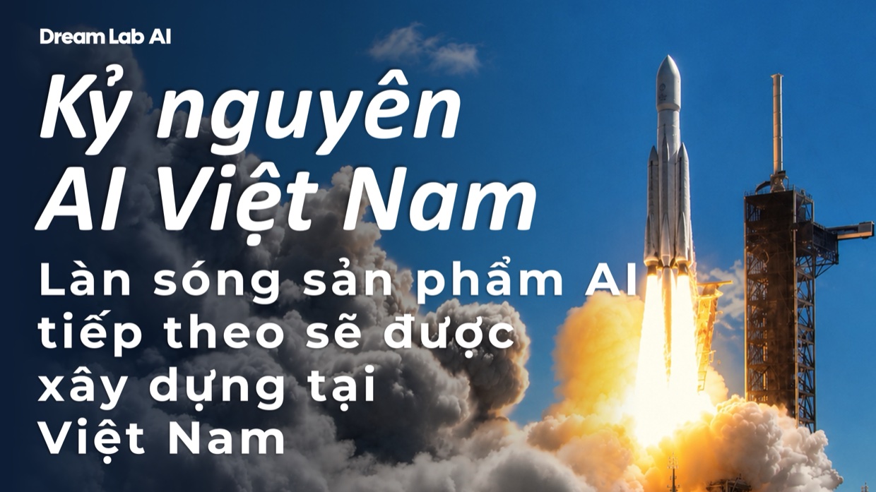 Kỷ nguyên AI của Việt Nam - làn sóng sản phẩm AI tiếp theo sẽ được xây dựng tại Việt Nam